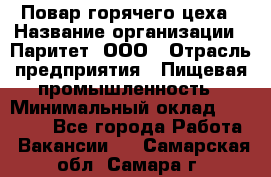 Повар горячего цеха › Название организации ­ Паритет, ООО › Отрасль предприятия ­ Пищевая промышленность › Минимальный оклад ­ 28 000 - Все города Работа » Вакансии   . Самарская обл.,Самара г.